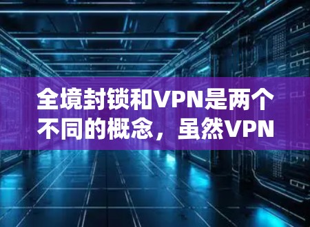 全境封锁和VPN是两个不同的概念，虽然VPN有时候用于绕过网络封锁，但它本身并不是全境封锁的必要条件。以下是逐步的解释