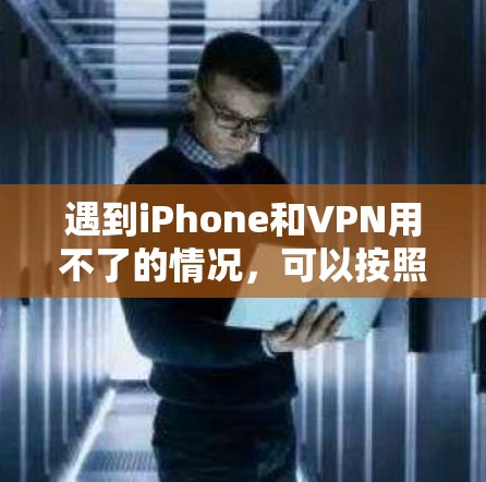 遇到iPhone和VPN用不了的情况，可以按照以下步骤排查和解决问题