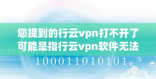 您提到的行云vpn打不开了可能是指行云vpn软件无法正常运行或使用。以下是一些可能的原因和步骤，帮助您解决问题