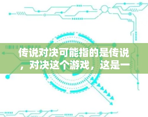 传说对决可能指的是传说，对决这个游戏，这是一个由英雄联盟开发的多人在线游戏，玩家需要与敌人进行对战。在游戏过程中，玩家可能会遇到网络连接的问题，尤其是在面对其他玩家或服务器时