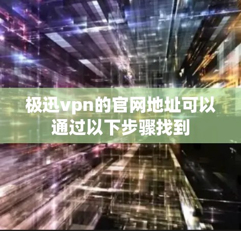 极迅vpn的官网地址可以通过以下步骤找到