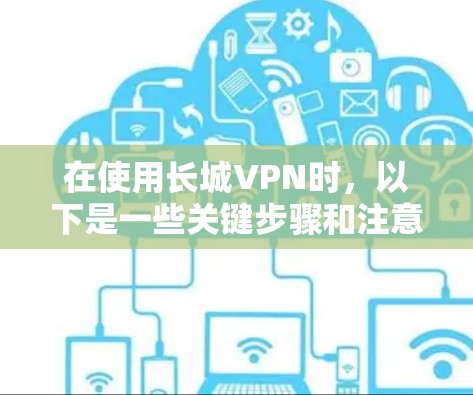 在使用长城VPN时,以下是一些关键步骤和注意事项 在使用长城VPN时,以下是一些关键步骤和注意事项