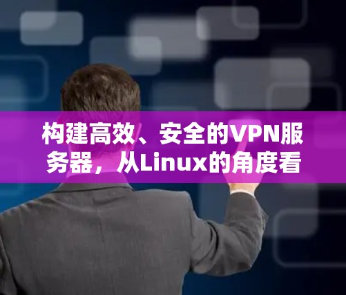 构建高效、安全的VPN服务器,从Linux的角度看 构建高效、安全的VPN服务器,从Linux的角度看