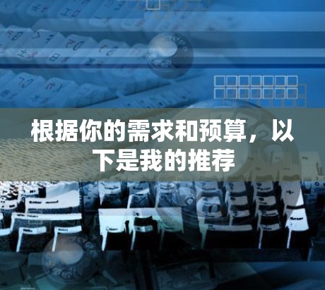 根据你的需求和预算，以下是我的推荐