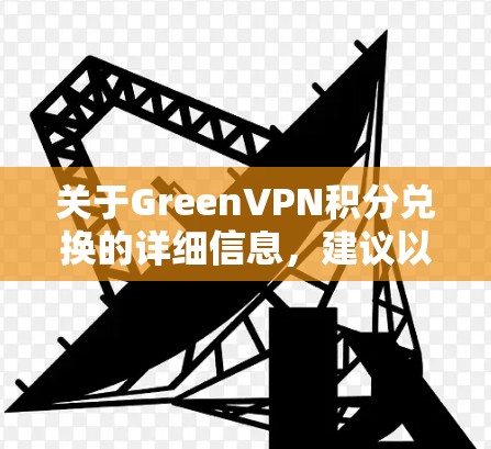 关于GreenVPN积分兑换的详细信息，建议以下步骤