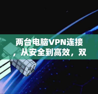 两台电脑VPN连接，从安全到高效，双重保障你的网络世界