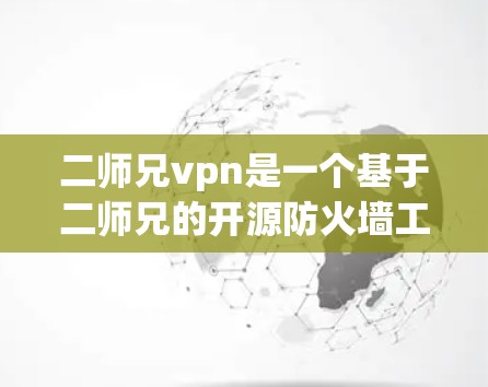 二师兄vpn是一个基于二师兄的开源防火墙工具，旨在提供更强大的安全防护功能。以下是一些关于二师兄vpn的使用教程和信息