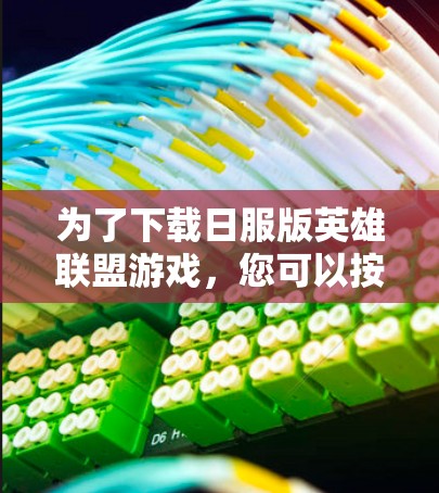 为了下载日服版英雄联盟游戏，您可以按照以下步骤操作