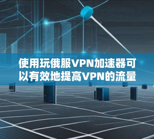 使用玩俄服VPN加速器可以有效地提高VPN的流量传输速度，以下是详细的步骤指南
