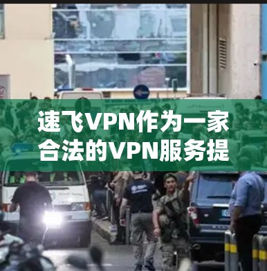 速飞VPN作为一家合法的VPN服务提供商，理论上是合法合规的。然而，用户在使用该服务时，仍需注意以下几点，以确保个人隐私、数据安全以及法律合规性