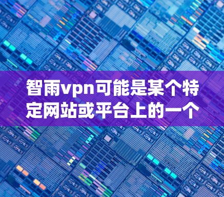 智雨vpn可能是某个特定网站或平台上的一个服务，如智雨vpn可能是某种加速器或工具名称。为了帮助您找到合适的解决方案，建议您