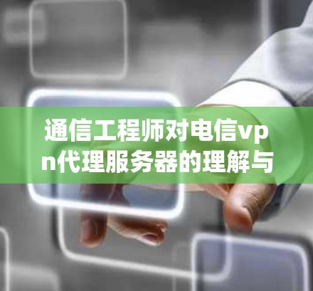 通信工程师对电信vpn代理服务器的理解与优化 通信工程师对电信vpn代理服务器的理解与优化