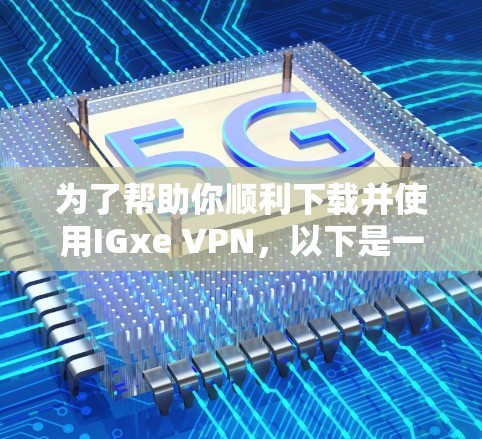 为了帮助你顺利下载并使用IGxe VPN，以下是一些步骤性的指南