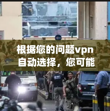 根据您的问题vpn 自动选择，您可能是在询问VPN（VPN）系统中自动选择网络服务的功能。以下是关于如何理解并使用自动选择VPN的内容