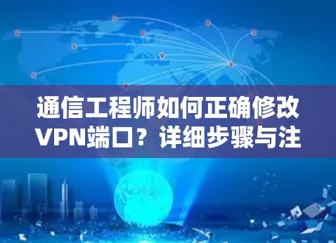 通信工程师如何正确修改VPN端口？详细步骤与注意事项