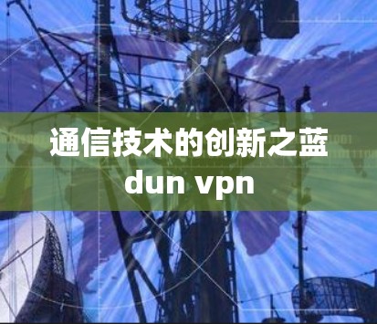通信技术的创新之蓝dun vpn