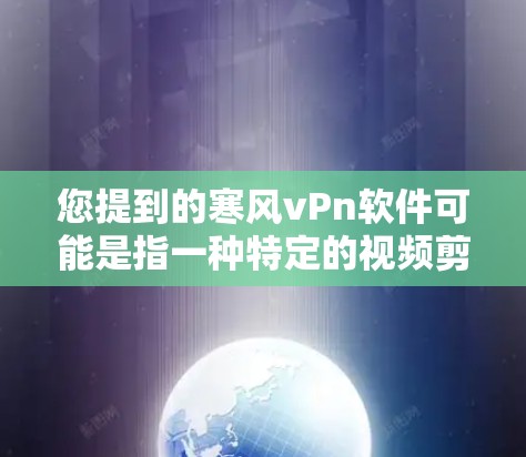 您提到的寒风vPn软件可能是指一种特定的视频剪辑或编辑工具，其中vPn可能指视频剪辑或视频编辑。以下是几种可能的解释和推荐