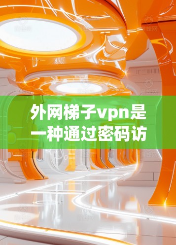 外网梯子vpn是一种通过密码访问外部网络上的网站的软件，通常用于访问外国网站。虽然听起来简单，但它确实存在一些潜在的安全风险，因此使用时需要谨慎。以下是对外网梯子vpn的详细介绍