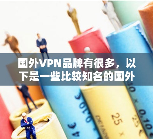 国外VPN品牌有很多，以下是一些比较知名的国外VPN平台