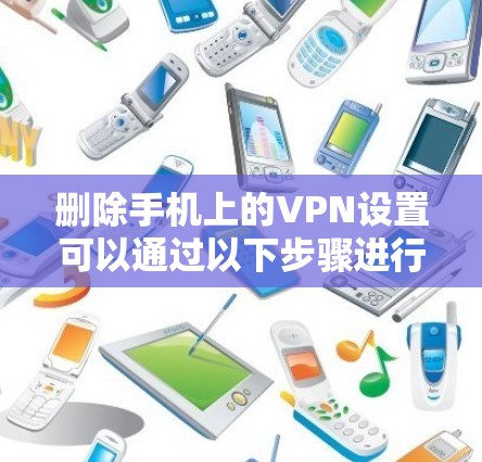 删除手机上的VPN设置可以通过以下步骤进行