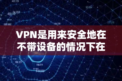 VPN是用来安全地在不带设备的情况下在线访问互联网服务的工具。以下是几个提供高质量VPN服务的网站，包括下载工具