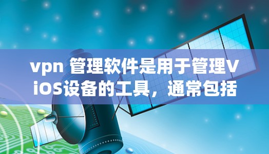 vpn 管理软件是用于管理ViOS设备的工具,通常包括路由器和交换机等网络设备。以下是其使用步骤和功能 vpn 管理软件是用于管理ViOS设备的工具,通常包括路由器和交换机等网络设备。以下是其使用步骤和功能
