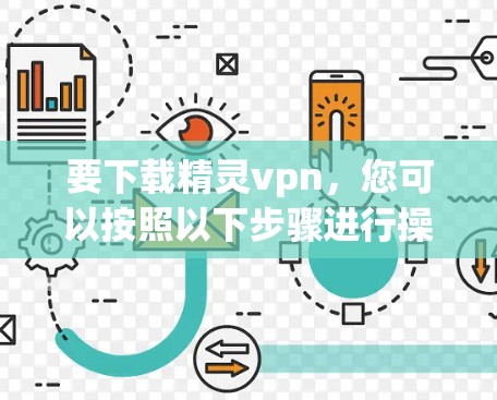 要下载精灵vpn，您可以按照以下步骤进行操作
