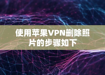 使用苹果VPN删除照片的步骤如下