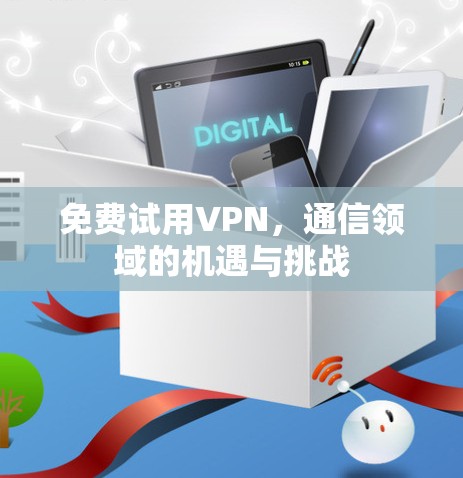 免费试用VPN，通信领域的机遇与挑战