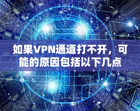 如果VPN通道打不开,可能的原因包括以下几点 如果VPN通道打不开,可能的原因包括以下几点