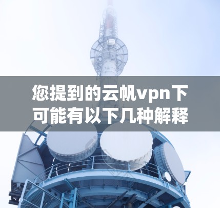 您提到的云帆vpn下可能有以下几种解释