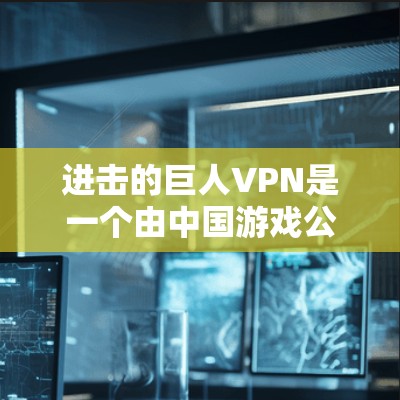 进击的巨人VPN是一个由中国游戏公司进击的巨人开发的解谜游戏，旨在为玩家提供一个VPN功能，允许他们在游戏外访问外部网络资源。以下是关于该项目的详细信息