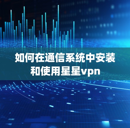 如何在通信系统中安装和使用星星vpn