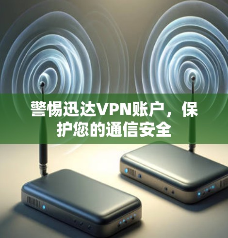 警惕迅达VPN账户，保护您的通信安全