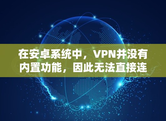 在安卓系统中，VPN并没有内置功能，因此无法直接连接到VPN。以下是几种可能的解决方案