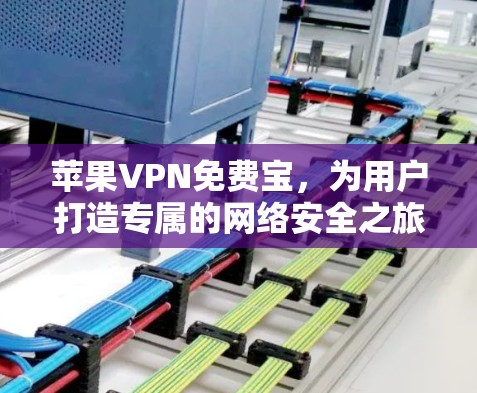 苹果VPN免费宝，为用户打造专属的网络安全之旅