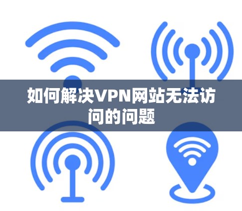 如何解决VPN网站无法访问的问题