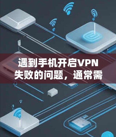 遇到手机开启VPN失败的问题，通常需要从多个方面进行检查和处理。以下是解决此类问题的步骤
