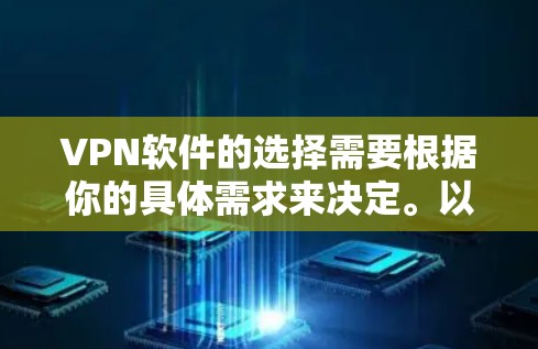 VPN软件的选择需要根据你的具体需求来决定。以下是一些推荐的VPN软件，它们各有特色，适合不同的使用场景