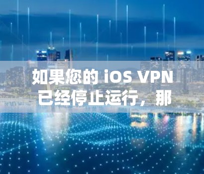 如果您的 iOS VPN 已经停止运行，那么可以按照以下步骤尝试恢复或重新启用它