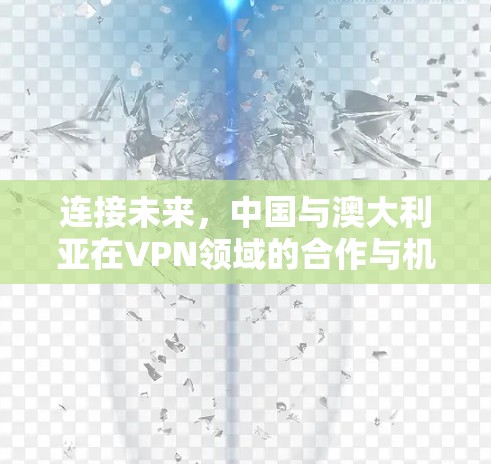 连接未来，中国与澳大利亚在VPN领域的合作与机遇