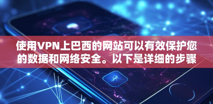 使用VPN上巴西的网站可以有效保护您的数据和网络安全。以下是详细的步骤和建议
