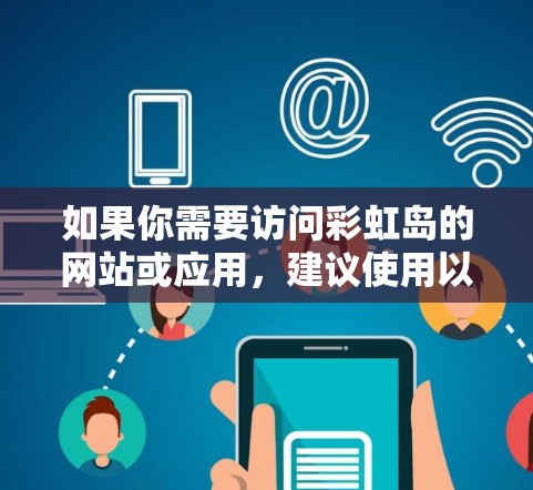 如果你需要访问彩虹岛的网站或应用，建议使用以下 VPN 服务