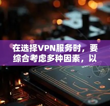在选择VPN服务时，要综合考虑多种因素，以确保在安全、可靠性和适用性上取得最佳平衡。以下是针对每个推荐服务的详细分析，帮助你做出明智的选择