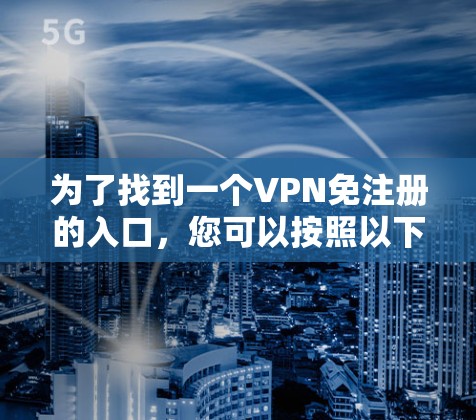 为了找到一个VPN免注册的入口，您可以按照以下步骤进行