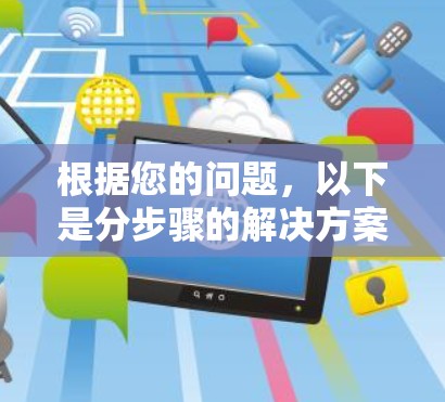 根据您的问题，以下是分步骤的解决方案