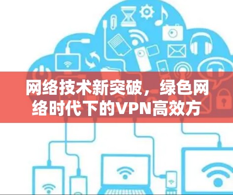 网络技术新突破，绿色网络时代下的VPN高效方案