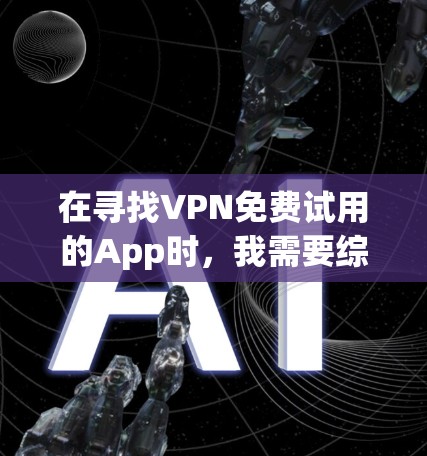 在寻找VPN免费试用的App时，我需要综合考虑功能、使用体验和个人需求。以下是根据您可能的选择整理后的建议