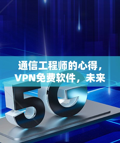 通信工程师的心得，VPN免费软件，未来互联网的终极挑战