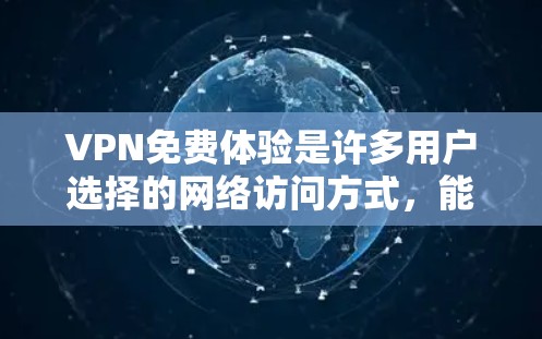 VPN免费体验是许多用户选择的网络访问方式，能够快速连接到互联网资源。以下是关于如何进行VPN免费体验的详细步骤和信息